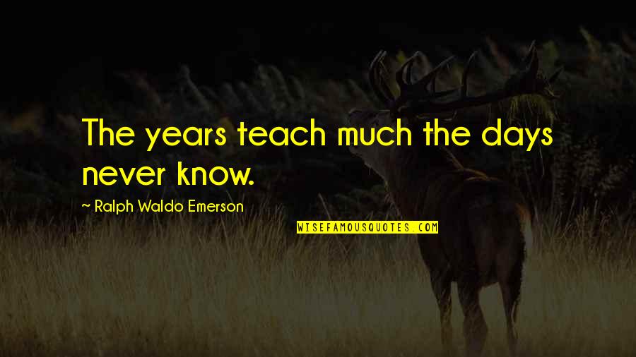 Betting Against Me Quotes By Ralph Waldo Emerson: The years teach much the days never know.