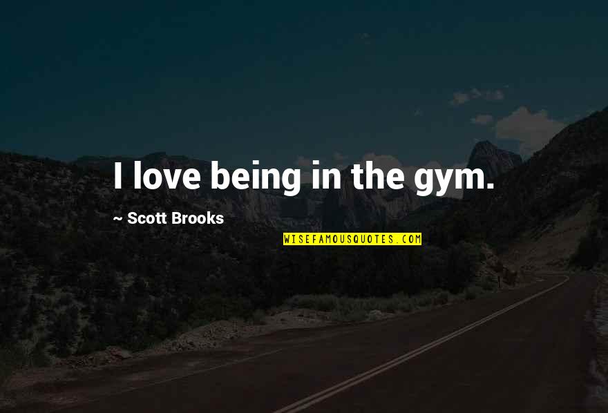 Betting Love Quotes By Scott Brooks: I love being in the gym.