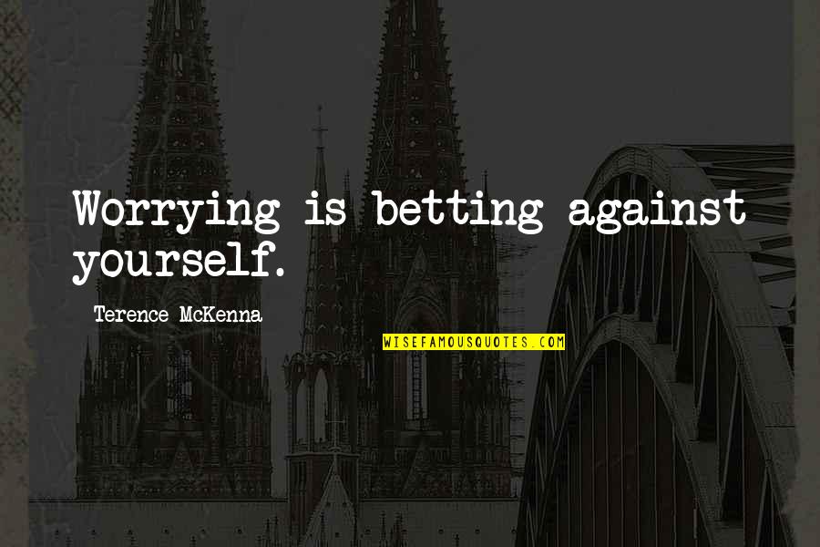 Betting On Yourself Quotes By Terence McKenna: Worrying is betting against yourself.
