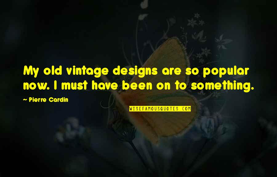 Bettis Grille Quotes By Pierre Cardin: My old vintage designs are so popular now.