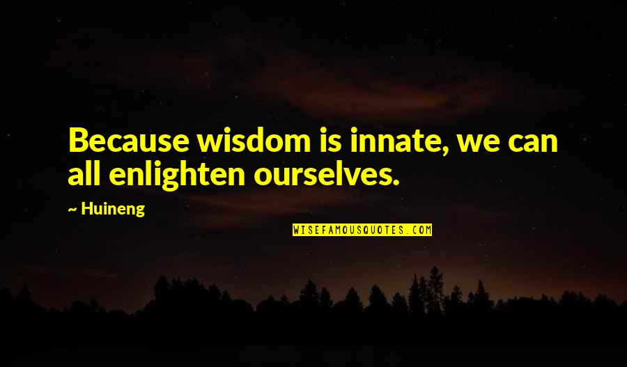 Bettner Quotes By Huineng: Because wisdom is innate, we can all enlighten