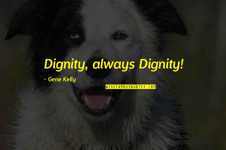 Bettner Vision Quotes By Gene Kelly: Dignity, always Dignity!
