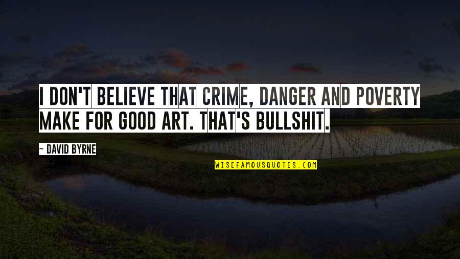 Bettter Quotes By David Byrne: I don't believe that crime, danger and poverty