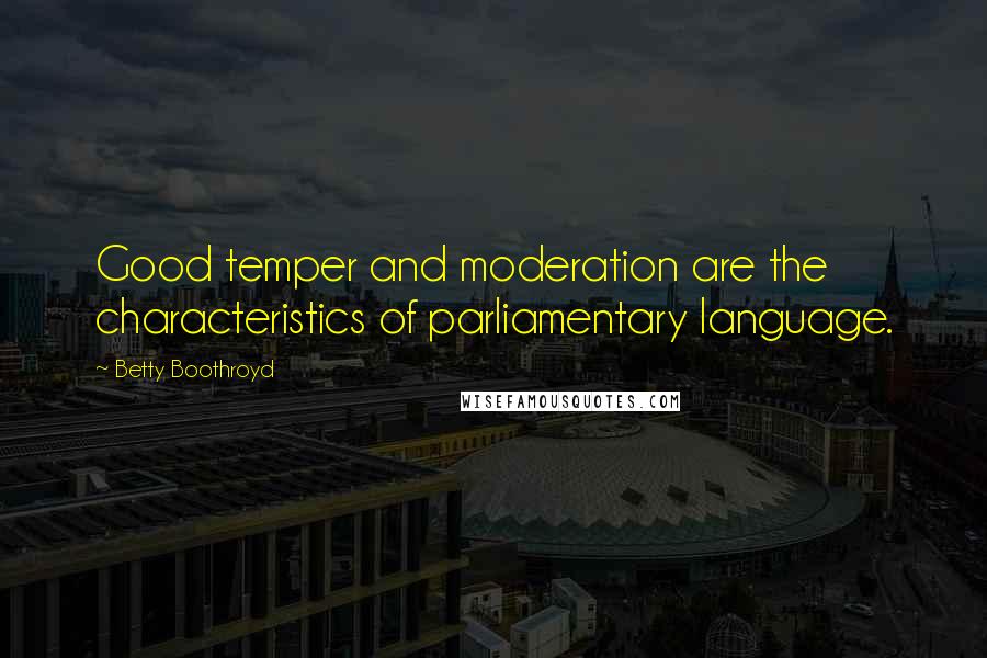 Betty Boothroyd quotes: Good temper and moderation are the characteristics of parliamentary language.