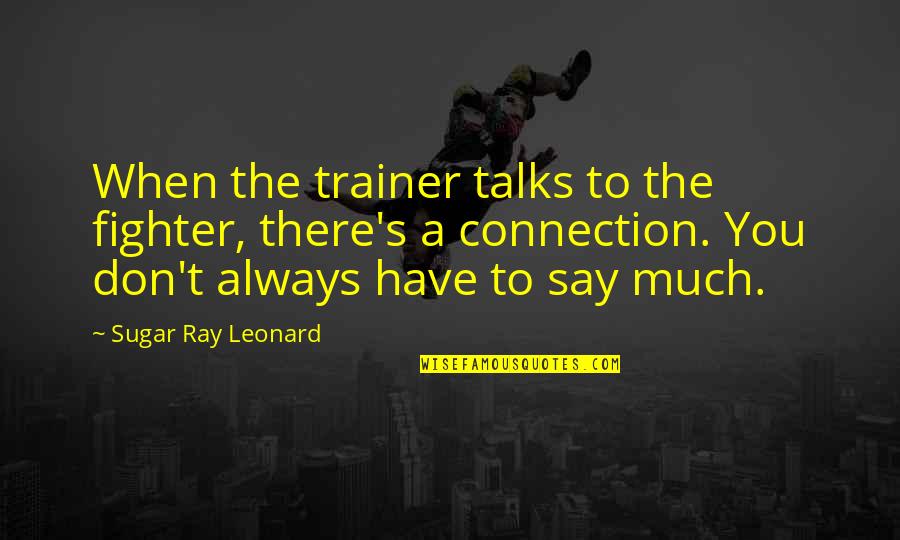 Betty Brant Quotes By Sugar Ray Leonard: When the trainer talks to the fighter, there's