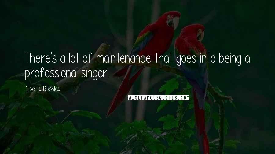 Betty Buckley quotes: There's a lot of maintenance that goes into being a professional singer.