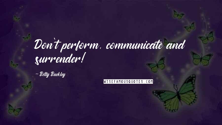 Betty Buckley quotes: Don't perform, communicate and surrender!