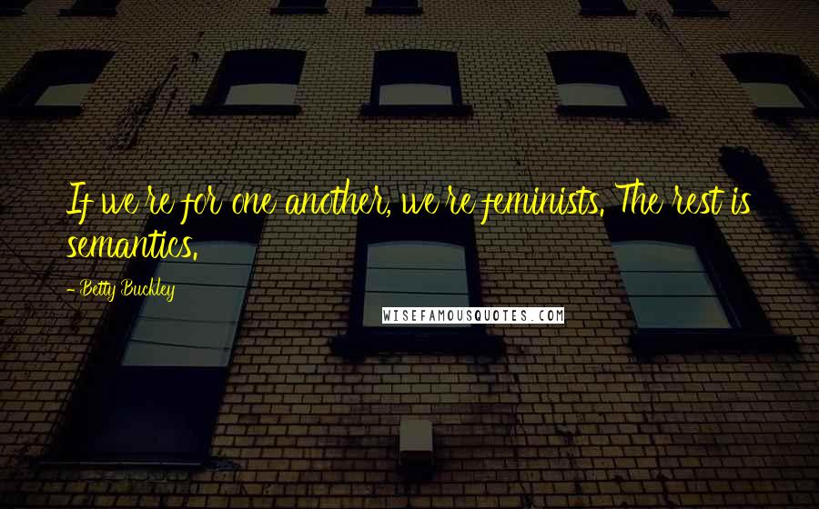 Betty Buckley quotes: If we're for one another, we're feminists. The rest is semantics.