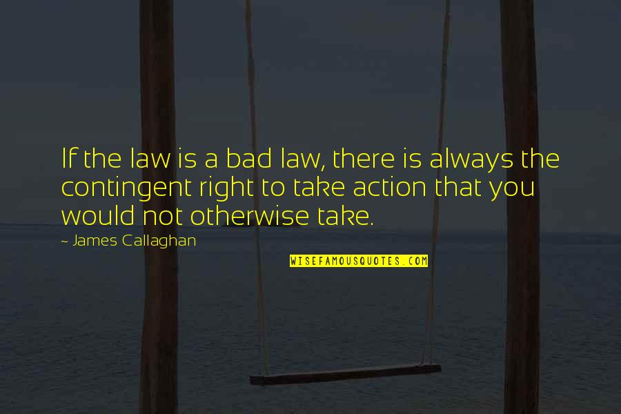 Betty Carver Quotes By James Callaghan: If the law is a bad law, there