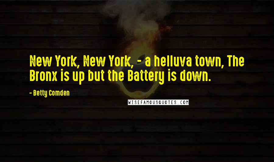 Betty Comden quotes: New York, New York, - a helluva town, The Bronx is up but the Battery is down.