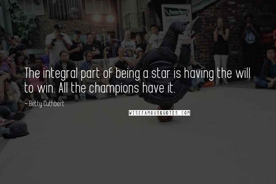 Betty Cuthbert quotes: The integral part of being a star is having the will to win. All the champions have it.