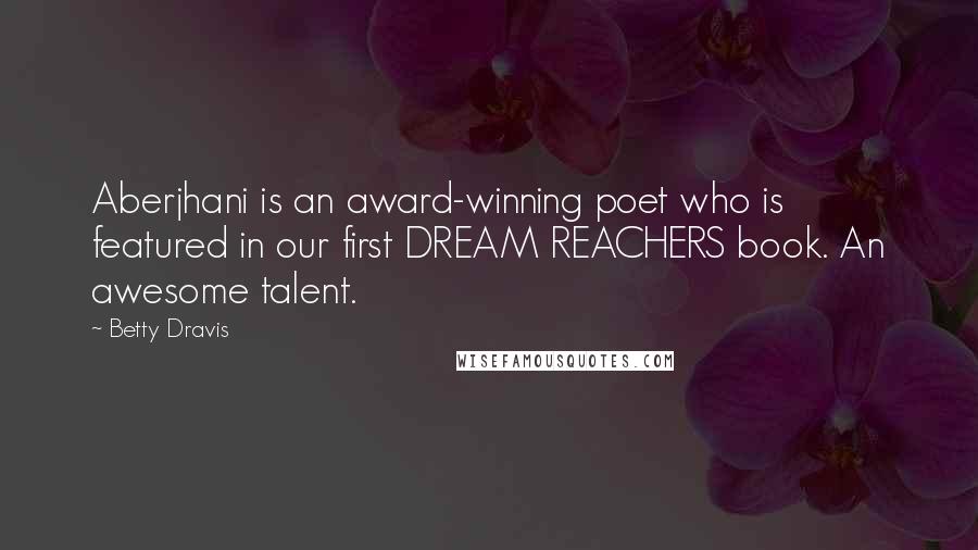 Betty Dravis quotes: Aberjhani is an award-winning poet who is featured in our first DREAM REACHERS book. An awesome talent.