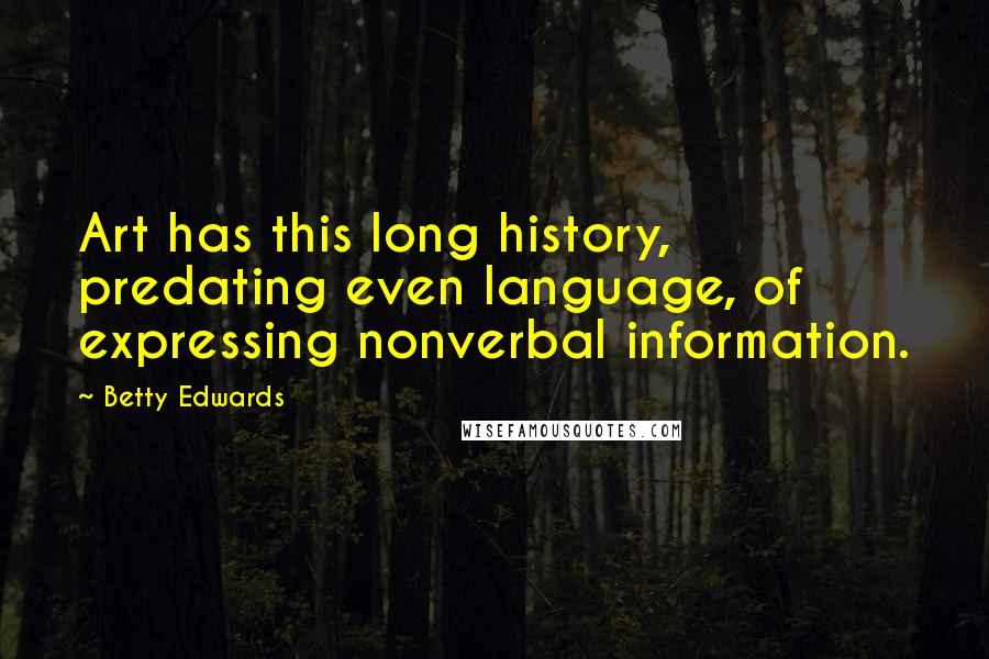 Betty Edwards quotes: Art has this long history, predating even language, of expressing nonverbal information.