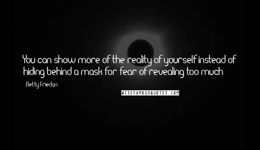 Betty Friedan quotes: You can show more of the reality of yourself instead of hiding behind a mask for fear of revealing too much Betty Friedan quotes: You can show more of the reality of yourself instead of hiding behind a mask for fear of revealing too much