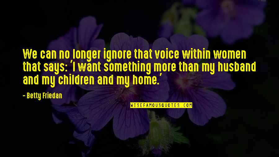 Betty Friedan Quotes By Betty Friedan: We can no longer ignore that voice within