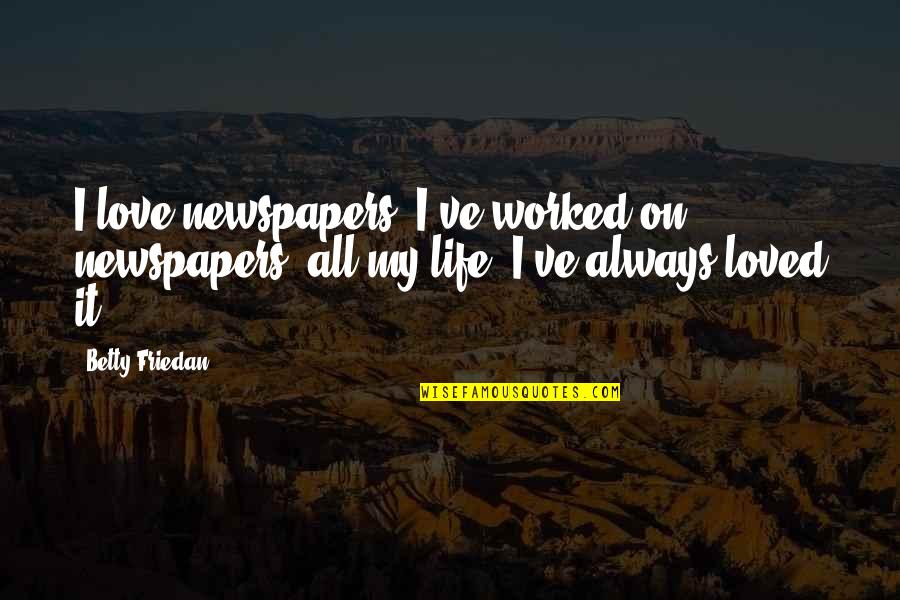 Betty Friedan Quotes By Betty Friedan: I love newspapers. I've worked on newspapers, all