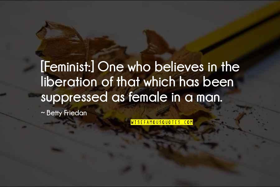 Betty Friedan Quotes By Betty Friedan: [Feminist:] One who believes in the liberation of