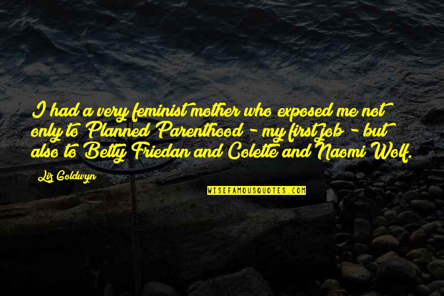 Betty Friedan Quotes By Liz Goldwyn: I had a very feminist mother who exposed