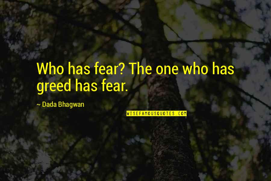 Betty Halbreich Quotes By Dada Bhagwan: Who has fear? The one who has greed