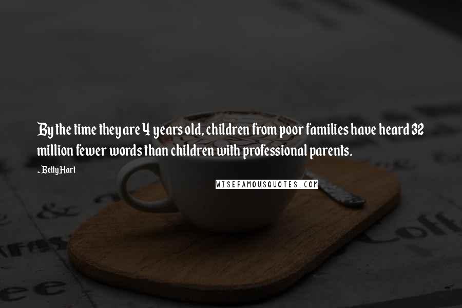 Betty Hart quotes: By the time they are 4 years old, children from poor families have heard 32 million fewer words than children with professional parents.