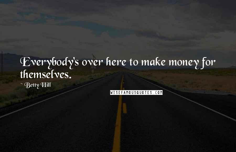 Betty Hill quotes: Everybody's over here to make money for themselves.