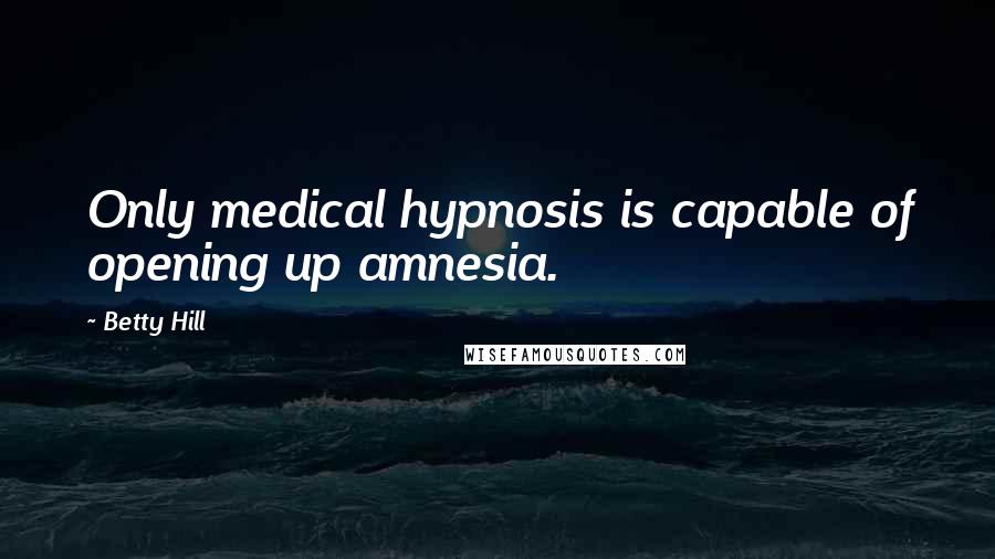 Betty Hill quotes: Only medical hypnosis is capable of opening up amnesia.