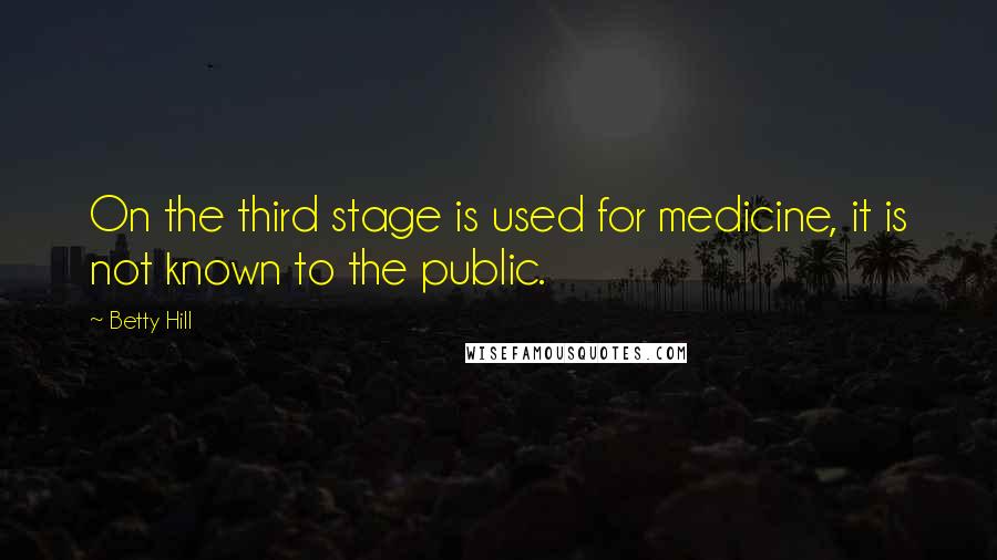 Betty Hill quotes: On the third stage is used for medicine, it is not known to the public.
