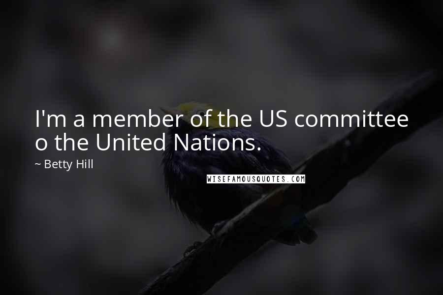 Betty Hill quotes: I'm a member of the US committee o the United Nations.