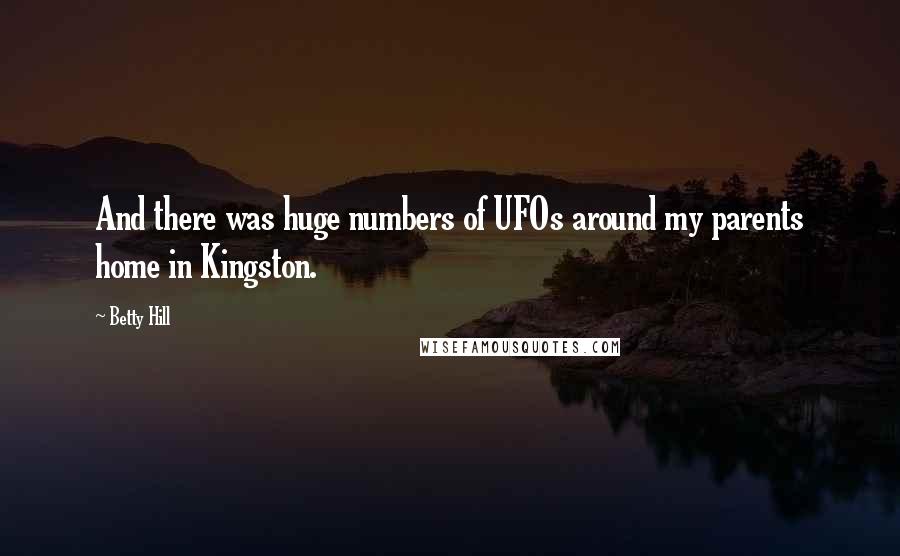Betty Hill quotes: And there was huge numbers of UFOs around my parents home in Kingston.