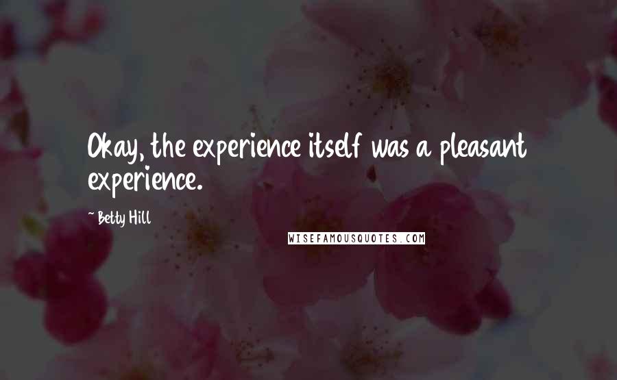 Betty Hill quotes: Okay, the experience itself was a pleasant experience.