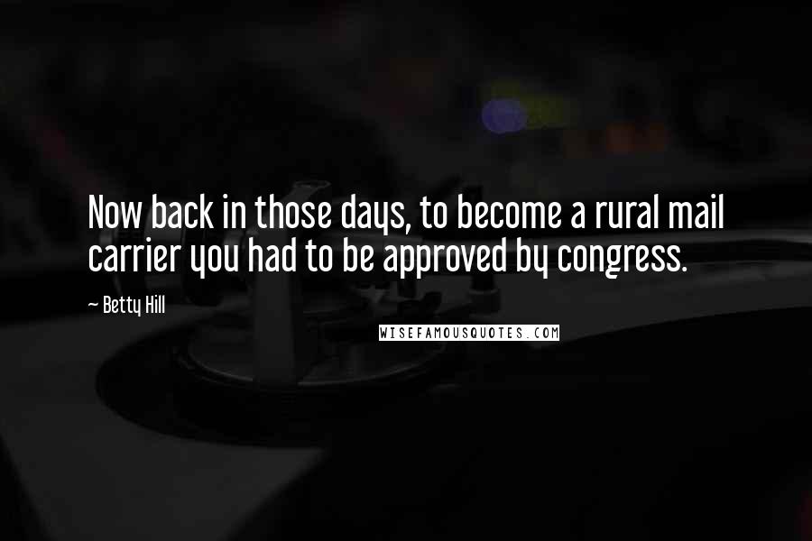 Betty Hill quotes: Now back in those days, to become a rural mail carrier you had to be approved by congress.
