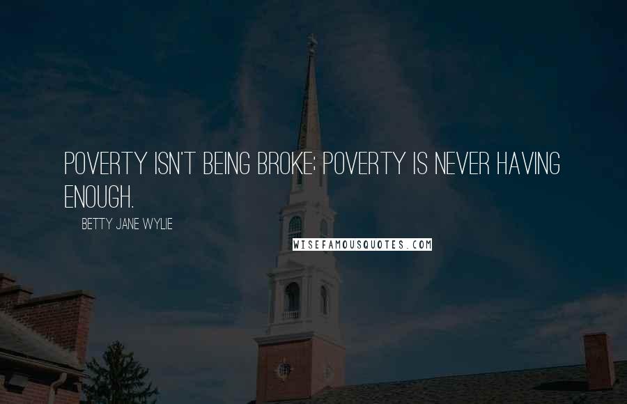 Betty Jane Wylie quotes: Poverty isn't being broke; poverty is never having enough.