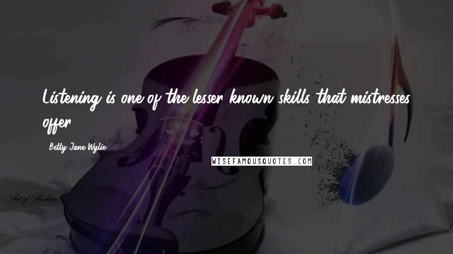 Betty Jane Wylie quotes: Listening is one of the lesser-known skills that mistresses offer.