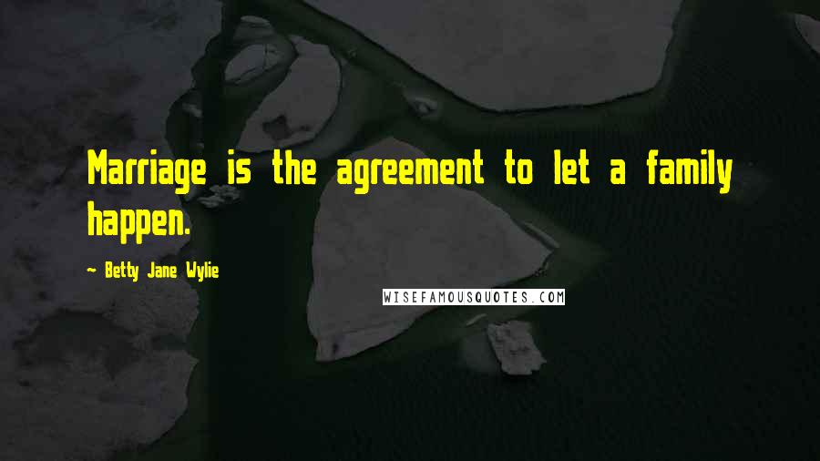 Betty Jane Wylie quotes: Marriage is the agreement to let a family happen.