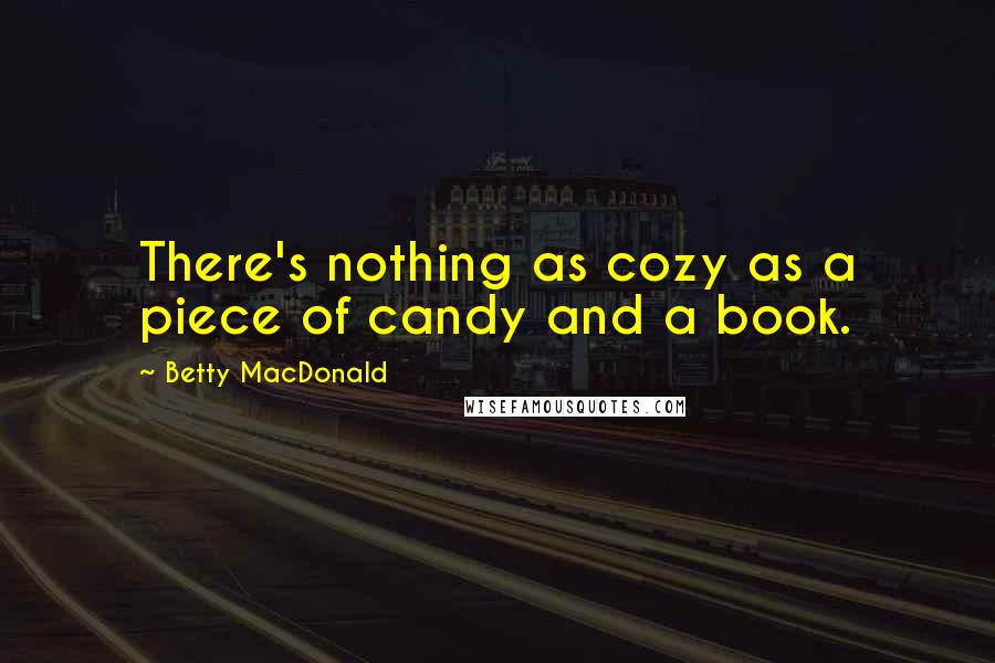 Betty MacDonald quotes: There's nothing as cozy as a piece of candy and a book.