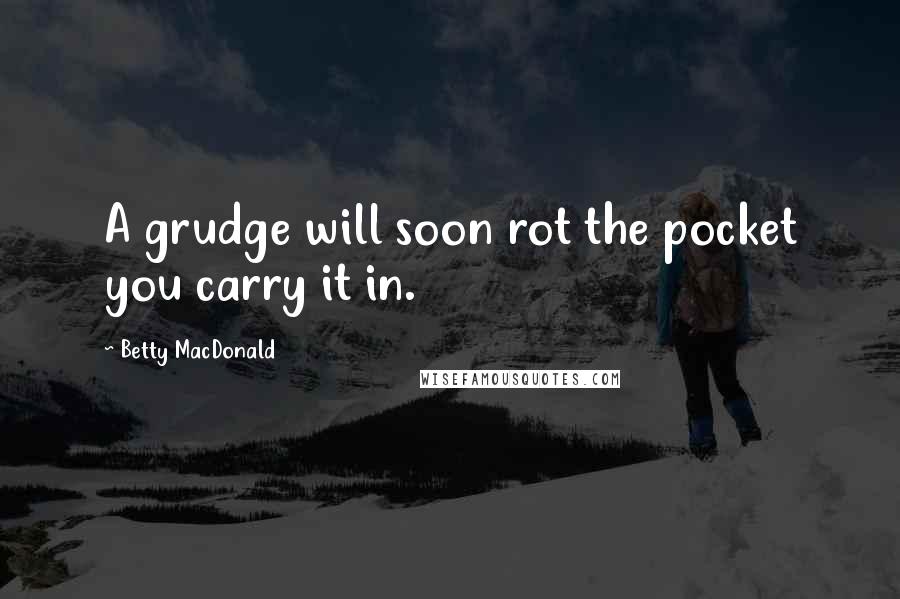 Betty MacDonald quotes: A grudge will soon rot the pocket you carry it in.