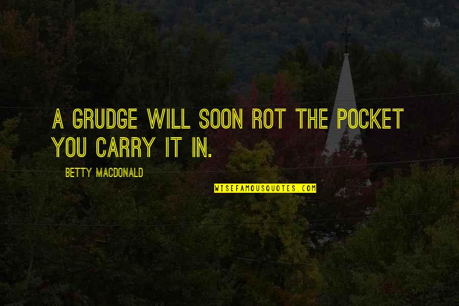 Betty Macdonald Quotes By Betty MacDonald: A grudge will soon rot the pocket you