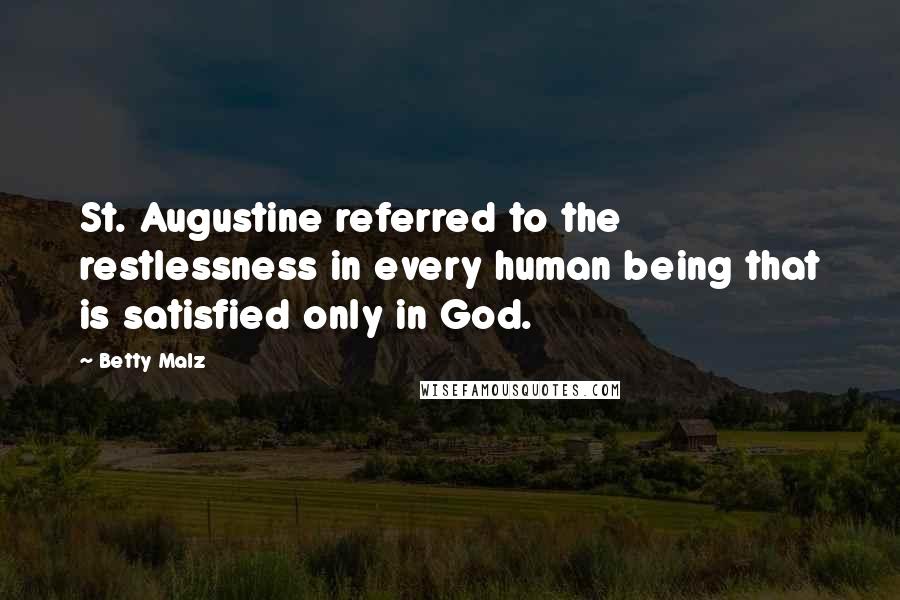 Betty Malz quotes: St. Augustine referred to the restlessness in every human being that is satisfied only in God.