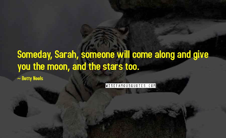Betty Neels quotes: Someday, Sarah, someone will come along and give you the moon, and the stars too.