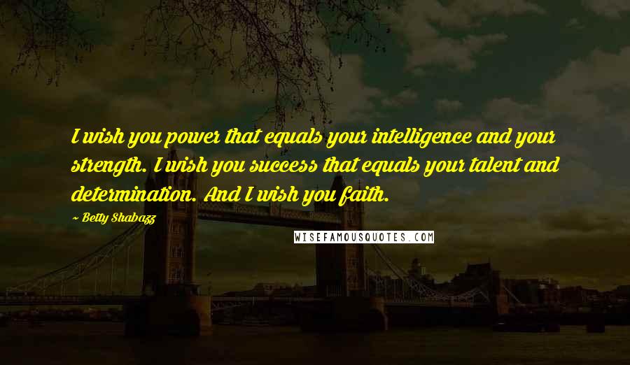 Betty Shabazz quotes: I wish you power that equals your intelligence and your strength. I wish you success that equals your talent and determination. And I wish you faith.