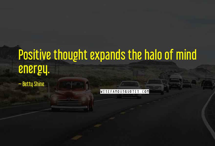 Betty Shine quotes: Positive thought expands the halo of mind energy.