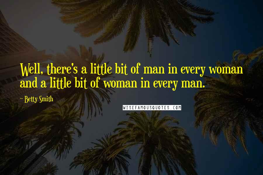 Betty Smith quotes: Well, there's a little bit of man in every woman and a little bit of woman in every man. Betty Smith quotes: Well, there's a little bit of man in every woman and a little bit of woman in every man.
