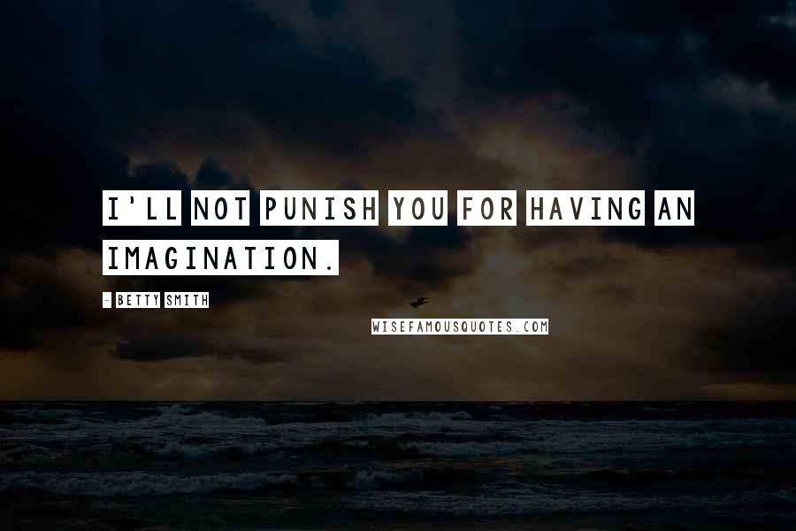 Betty Smith quotes: I'll not punish you for having an imagination.