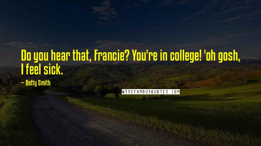 Betty Smith quotes: Do you hear that, Francie? You're in college! 'oh gosh, I feel sick. Betty Smith quotes: Do you hear that, Francie? You're in college! 'oh gosh, I feel sick.