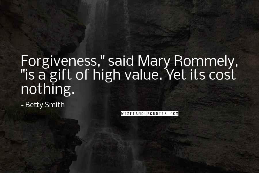 Betty Smith quotes: Forgiveness," said Mary Rommely, "is a gift of high value. Yet its cost nothing.