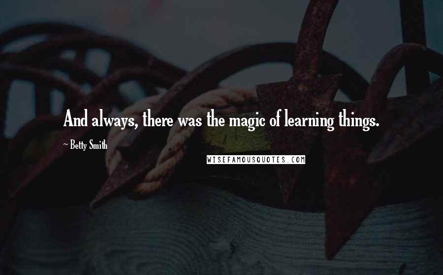 Betty Smith quotes: And always, there was the magic of learning things.