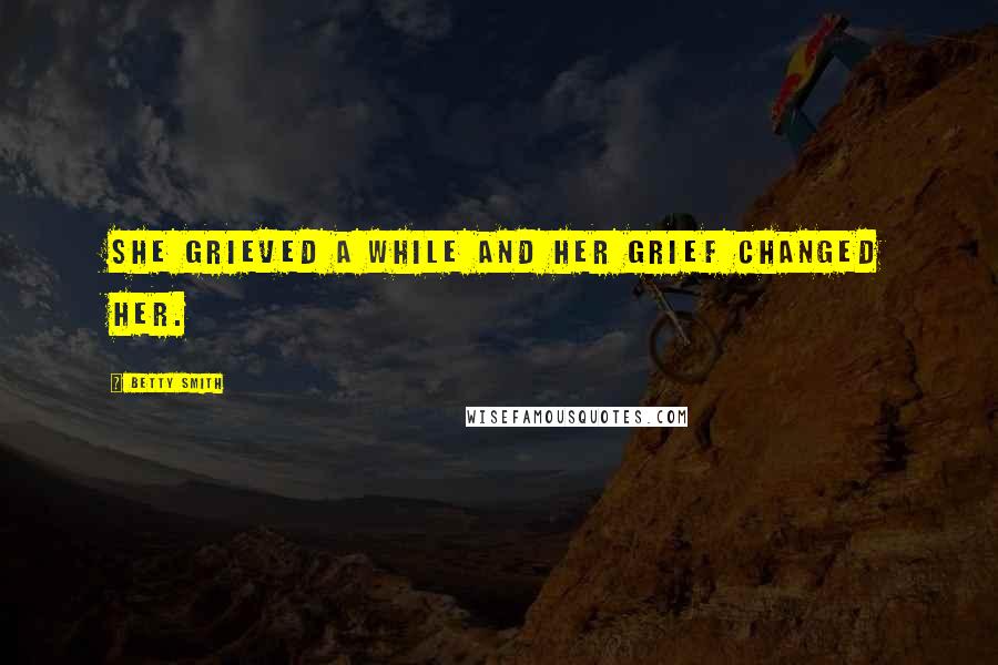 Betty Smith quotes: She grieved a while and her grief changed her.