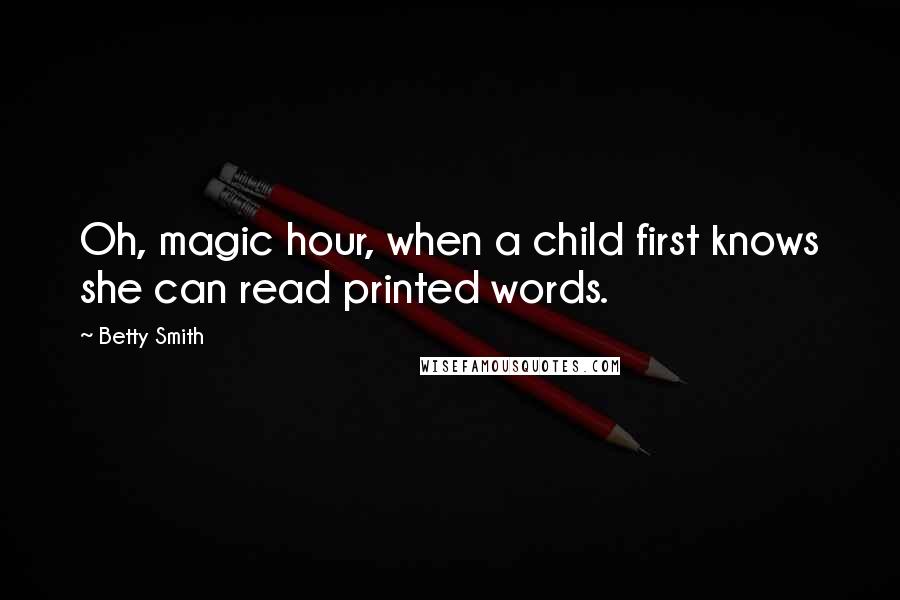 Betty Smith quotes: Oh, magic hour, when a child first knows she can read printed words. Betty Smith quotes: Oh, magic hour, when a child first knows she can read printed words.