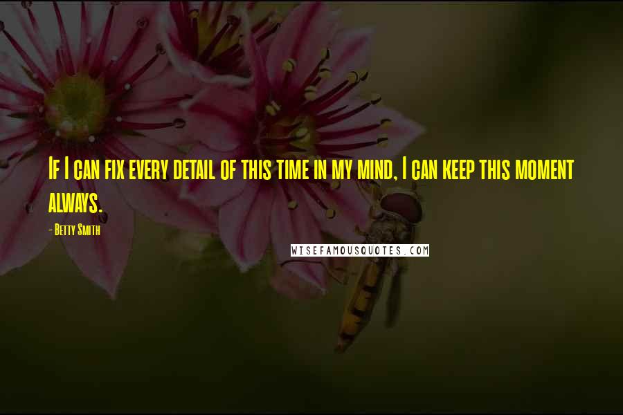 Betty Smith quotes: If I can fix every detail of this time in my mind, I can keep this moment always.
