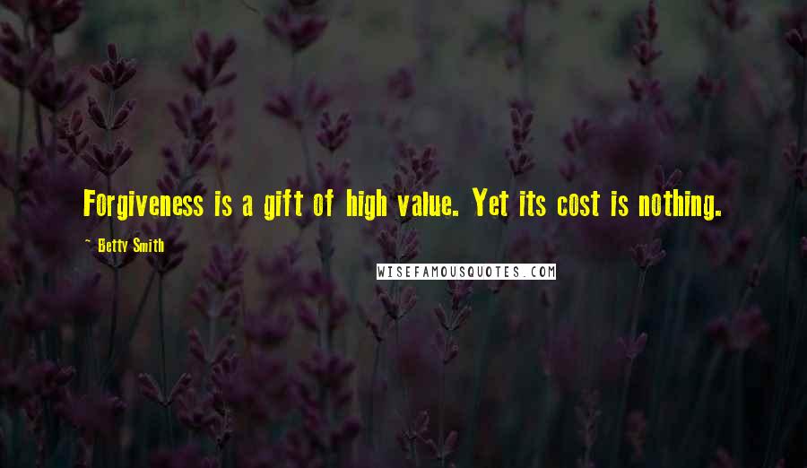 Betty Smith quotes: Forgiveness is a gift of high value. Yet its cost is nothing. Betty Smith quotes: Forgiveness is a gift of high value. Yet its cost is nothing.